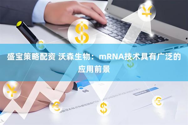 盛宝策略配资 沃森生物：mRNA技术具有广泛的应用前景