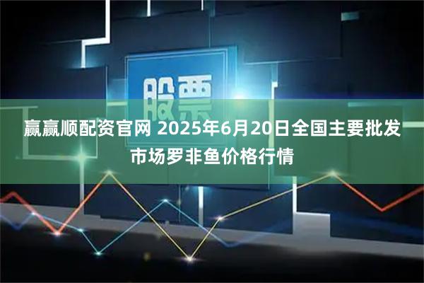 赢赢顺配资官网 2025年6月20日全国主要批发市场罗非鱼价格行情