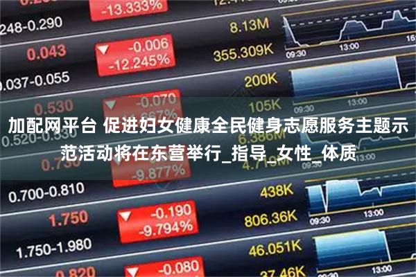 加配网平台 促进妇女健康全民健身志愿服务主题示范活动将在东营举行_指导_女性_体质