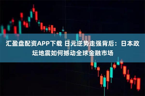 汇盈盘配资APP下载 日元逆势走强背后：日本政坛地震如何撼动全球金融市场