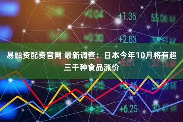 易融资配资官网 最新调查：日本今年10月将有超三千种食品涨价