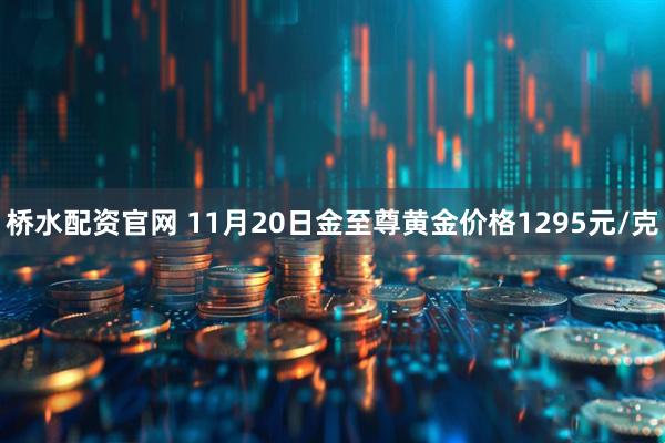 桥水配资官网 11月20日金至尊黄金价格1295元/克
