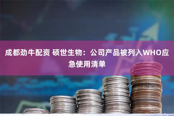 成都劲牛配资 硕世生物：公司产品被列入WHO应急使用清单