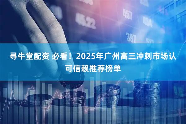 寻牛堂配资 必看！2025年广州高三冲刺市场认可信赖推荐榜单