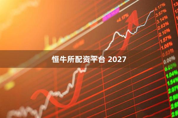 恒牛所配资平台 2027