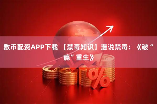 数币配资APP下载 【禁毒知识】漫说禁毒：《破“瘾”重生》