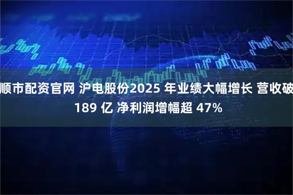 顺市配资官网 沪电股份2025 年业绩大幅增长 营收破 189 亿 净利润增幅超 47%