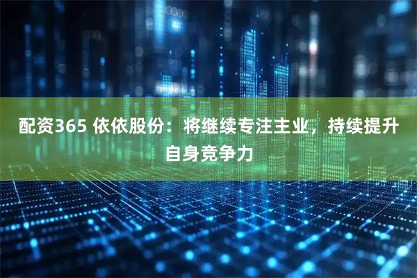 配资365 依依股份：将继续专注主业，持续提升自身竞争力