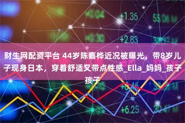 财生网配资平台 44岁陈嘉桦近况被曝光，带8岁儿子现身日本，穿着舒适又带点性感_Ella_妈妈_孩子