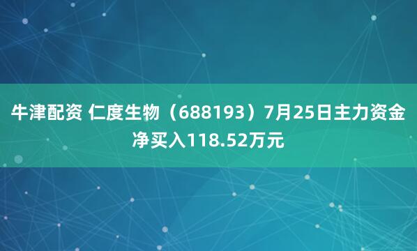 牛津配资 仁度生物（688193）7月25日主力资金净买入118.52万元
