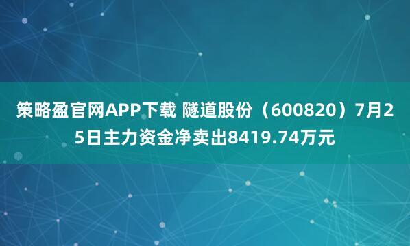 策略盈官网APP下载 隧道股份（600820）7月25日主力资金净卖出8419.74万元