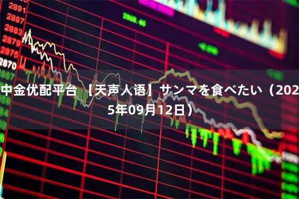 中金优配平台 【天声人语】サンマを食べたい（2025年09月12日）